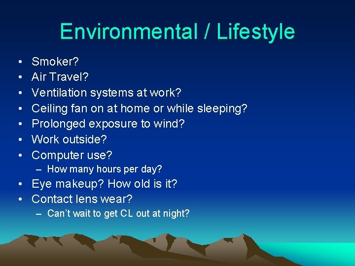 Environmental / Lifestyle • • Smoker? Air Travel? Ventilation systems at work? Ceiling fan