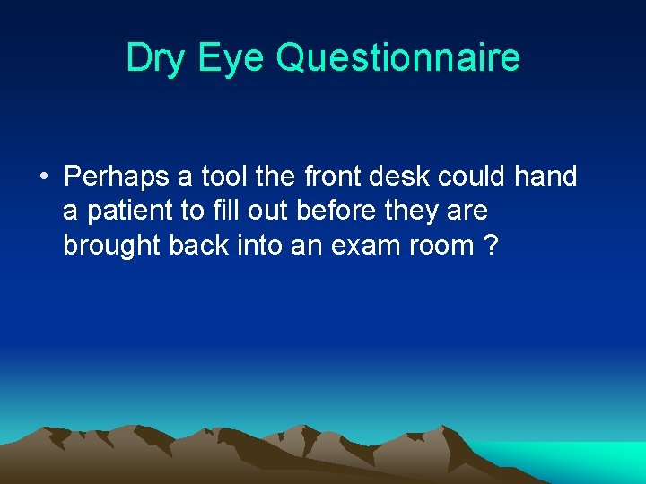 Dry Eye Questionnaire • Perhaps a tool the front desk could hand a patient