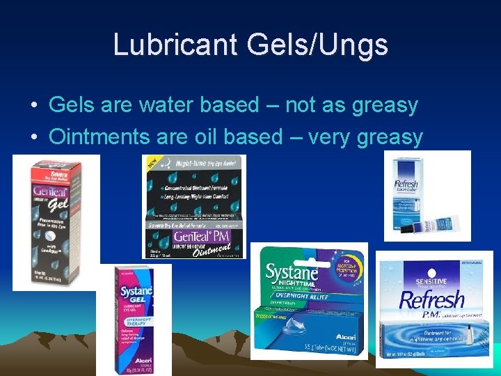 Lubricant Gels/Ungs • Gels are water based – not as greasy • Ointments are