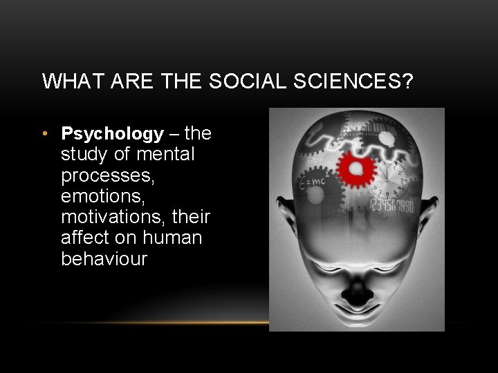 WHAT ARE THE SOCIAL SCIENCES? • Psychology – the study of mental processes, emotions,