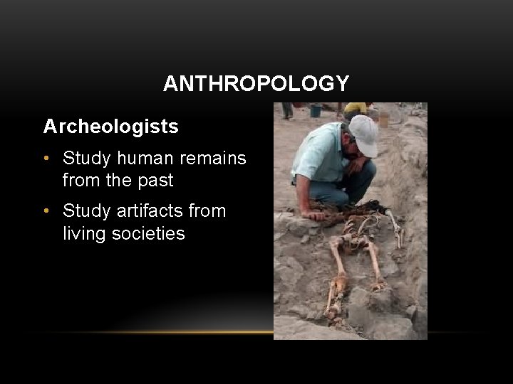 ANTHROPOLOGY Archeologists • Study human remains from the past • Study artifacts from living