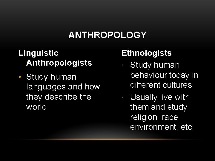 ANTHROPOLOGY Linguistic Anthropologists • Study human languages and how they describe the world Ethnologists