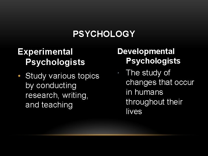PSYCHOLOGY Experimental Psychologists • Study various topics by conducting research, writing, and teaching Developmental