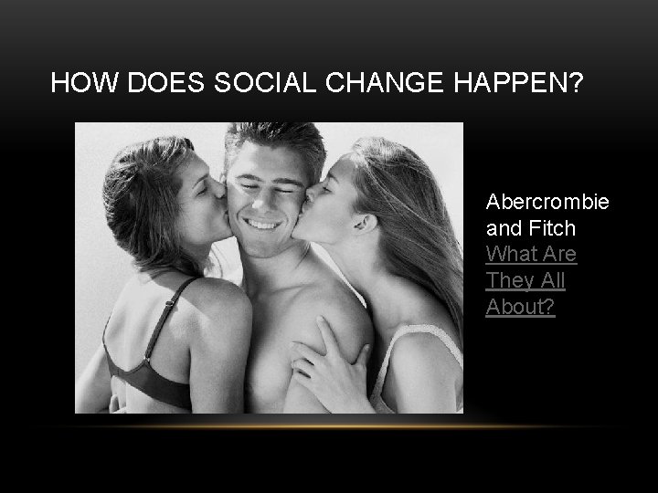 HOW DOES SOCIAL CHANGE HAPPEN? Abercrombie and Fitch What Are They All About? 