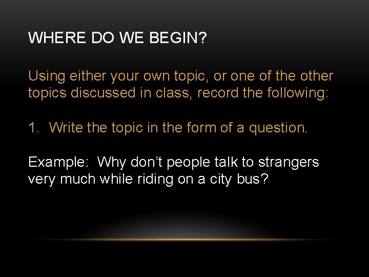 WHERE DO WE BEGIN? Using either your own topic, or one of the other