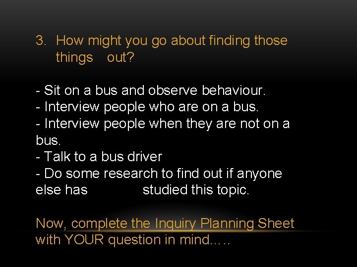 3. How might you go about finding those things out? - Sit on a