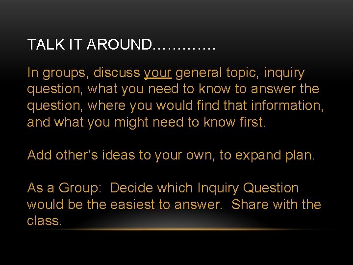 TALK IT AROUND…………. In groups, discuss your general topic, inquiry question, what you need