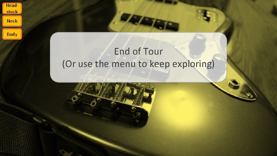 Headstock Neck Body End of Tour (Or use the menu to keep exploring) 
