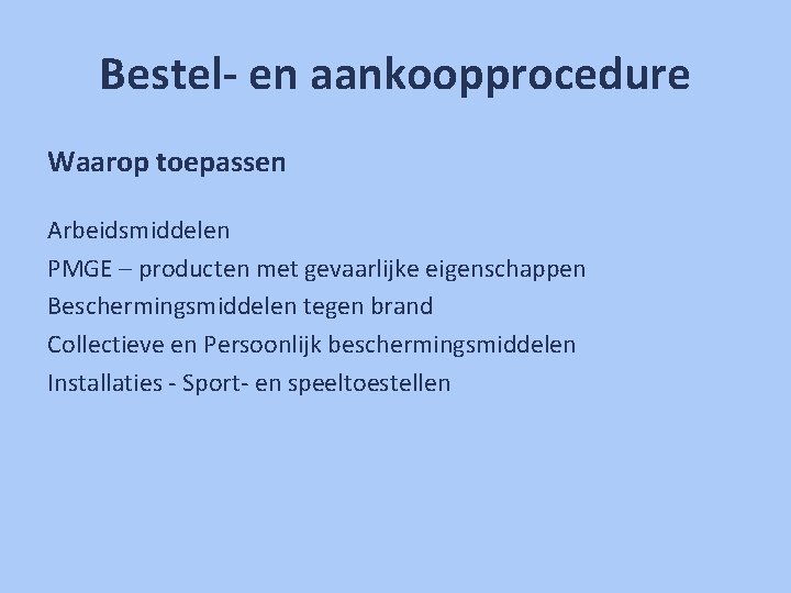 Bestel- en aankoopprocedure Waarop toepassen Arbeidsmiddelen PMGE – producten met gevaarlijke eigenschappen Beschermingsmiddelen tegen