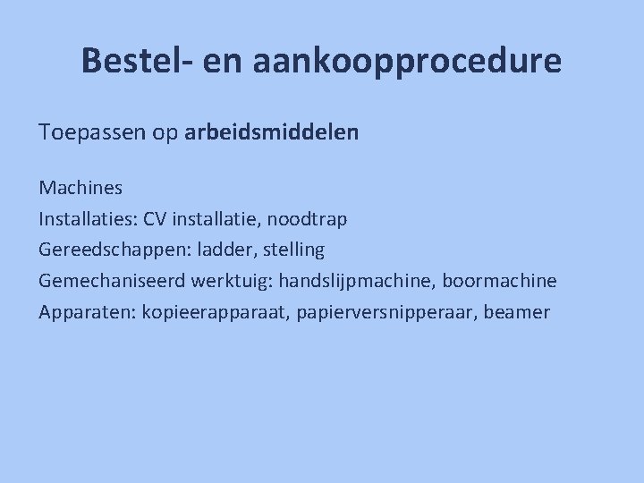 Bestel- en aankoopprocedure Toepassen op arbeidsmiddelen Machines Installaties: CV installatie, noodtrap Gereedschappen: ladder, stelling