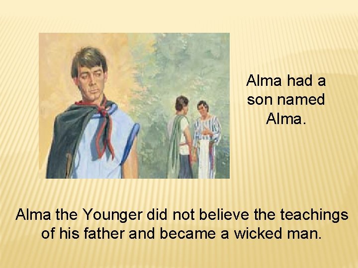Alma had a son named Alma the Younger did not believe the teachings of