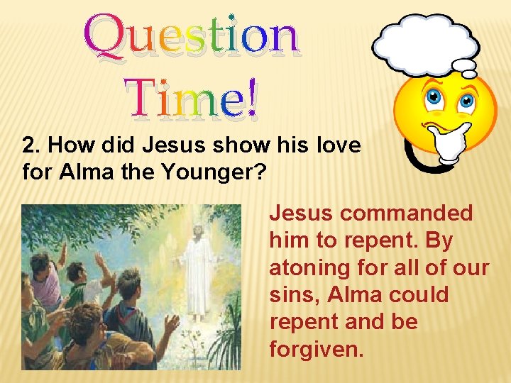 Question Time! 2. How did Jesus show his love for Alma the Younger? Jesus
