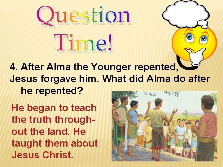 Question Time! 4. After Alma the Younger repented, Jesus forgave him. What did Alma