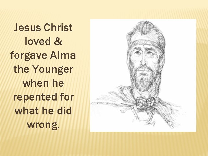 Jesus Christ loved & forgave Alma the Younger when he repented for what he