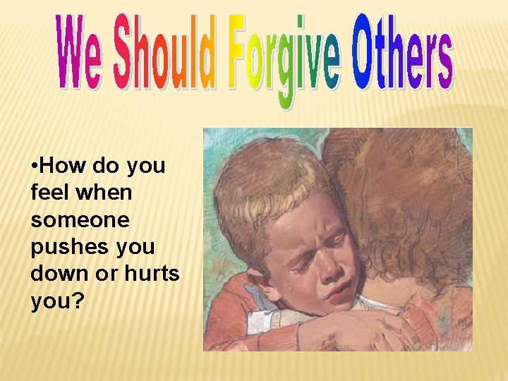  • How do you feel when someone pushes you down or hurts you?
