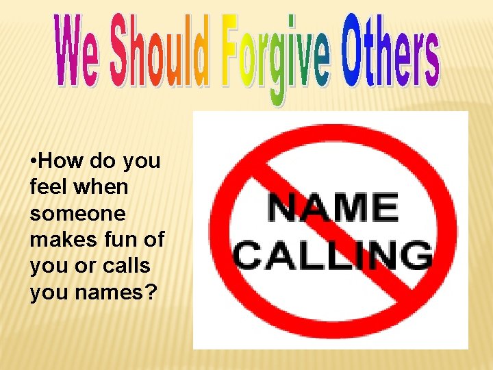  • How do you feel when someone makes fun of you or calls
