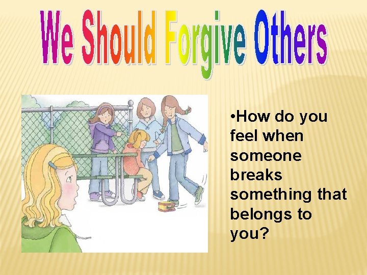  • How do you feel when someone breaks something that belongs to you?