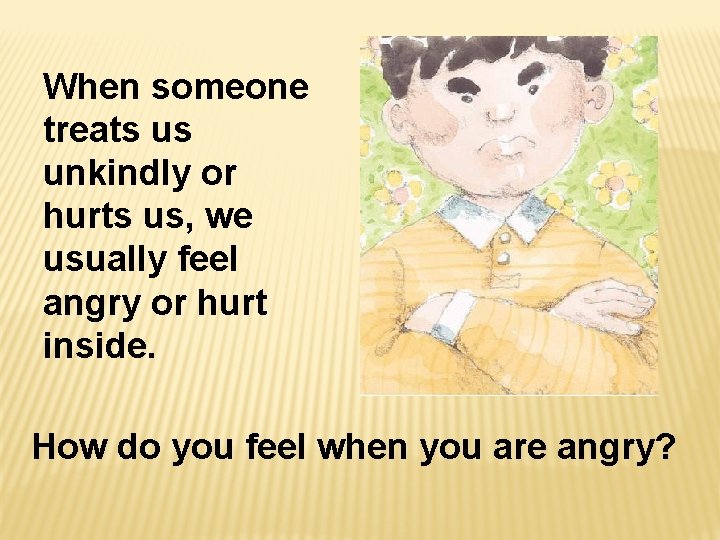 When someone treats us unkindly or hurts us, we usually feel angry or hurt