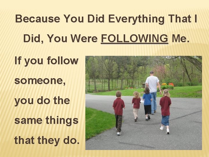 Because You Did Everything That I Did, You Were FOLLOWING Me. If you follow