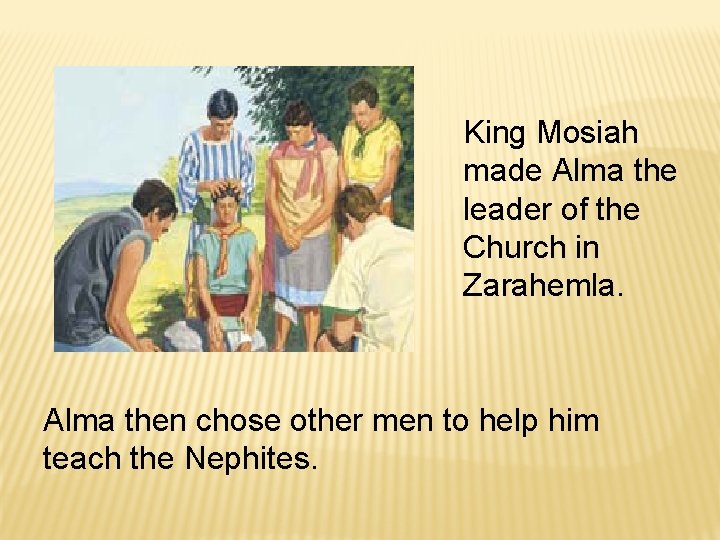 King Mosiah made Alma the leader of the Church in Zarahemla. Alma then chose