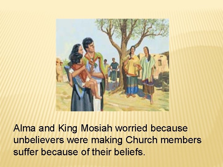 Alma and King Mosiah worried because unbelievers were making Church members suffer because of