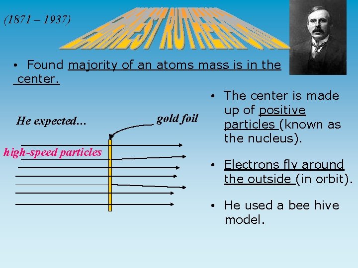 (1871 – 1937) • Found majority of an atoms mass is in the center.