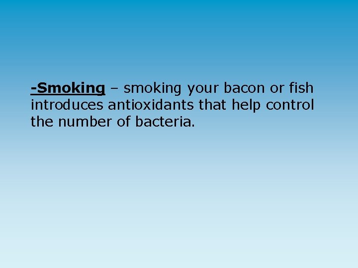 -Smoking – smoking your bacon or fish introduces antioxidants that help control the number