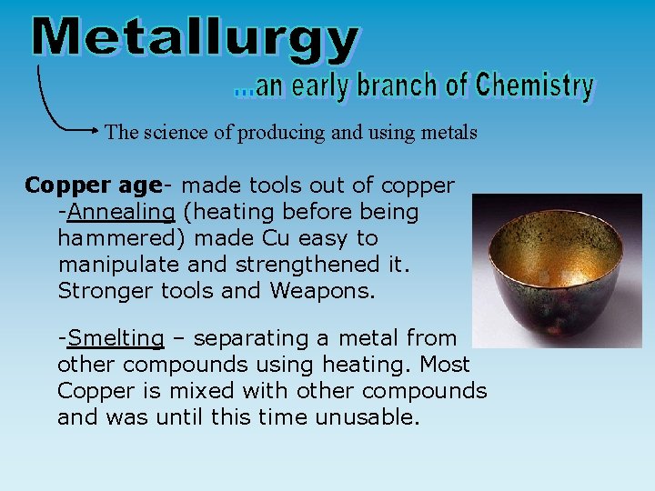 The science of producing and using metals Copper age- made tools out of copper