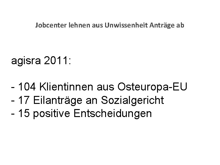 Jobcenter lehnen aus Unwissenheit Anträge ab agisra 2011: - 104 Klientinnen aus Osteuropa-EU -