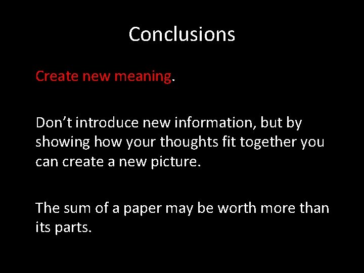 Conclusions Create new meaning. Don’t introduce new information, but by showing how your thoughts