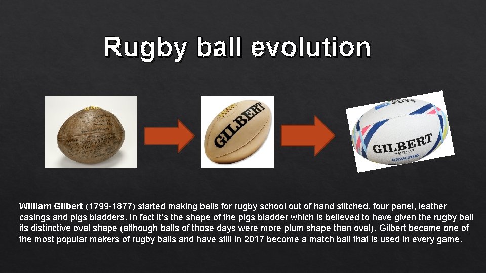 Rugby ball evolution William Gilbert (1799 -1877) started making balls for rugby school out