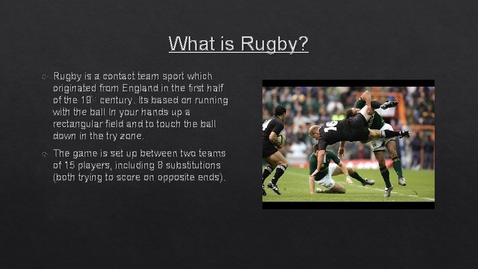 What is Rugby? Rugby is a contact team sport which originated from England in