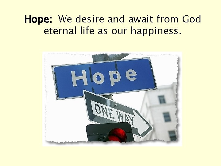 Hope: We desire and await from God eternal life as our happiness. 