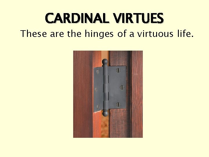 CARDINAL VIRTUES These are the hinges of a virtuous life. 