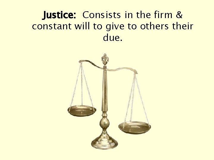 Justice: Consists in the firm & constant will to give to others their due.