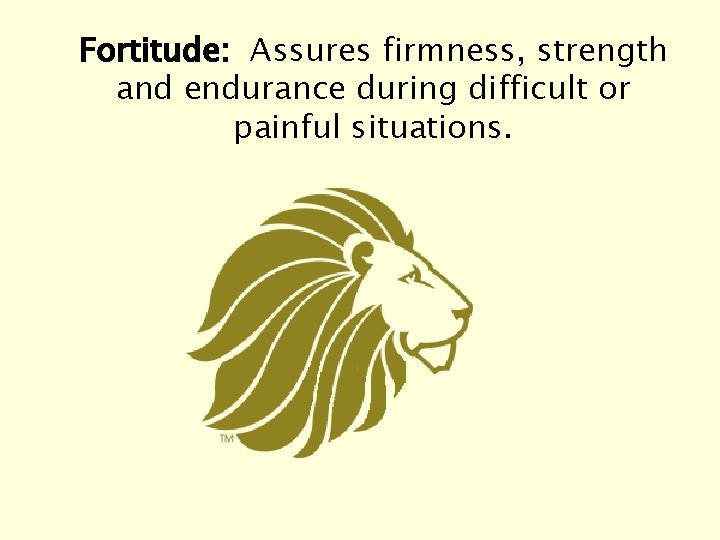 Fortitude: Assures firmness, strength and endurance during difficult or painful situations. 