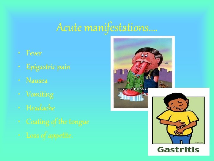 Acute manifestations…. • • Fever Epigastric pain Nausea Vomiting Headache Coating of the tongue
