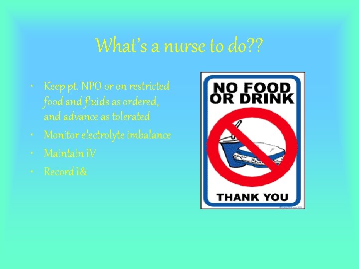 What’s a nurse to do? ? • Keep pt. NPO or on restricted food