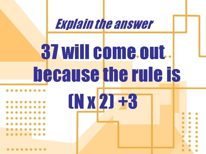 Explain the answer 37 will come out because the rule is (N x 2) Explain the answer 37 will come out because the rule is (N x 2)
