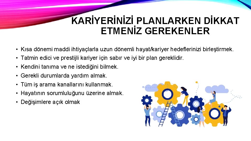 KARİYERİNİZİ PLANLARKEN DİKKAT ETMENİZ GEREKENLER • Kısa dönemi maddi ihtiyaçlarla uzun dönemli hayat/kariyer hedeflerinizi