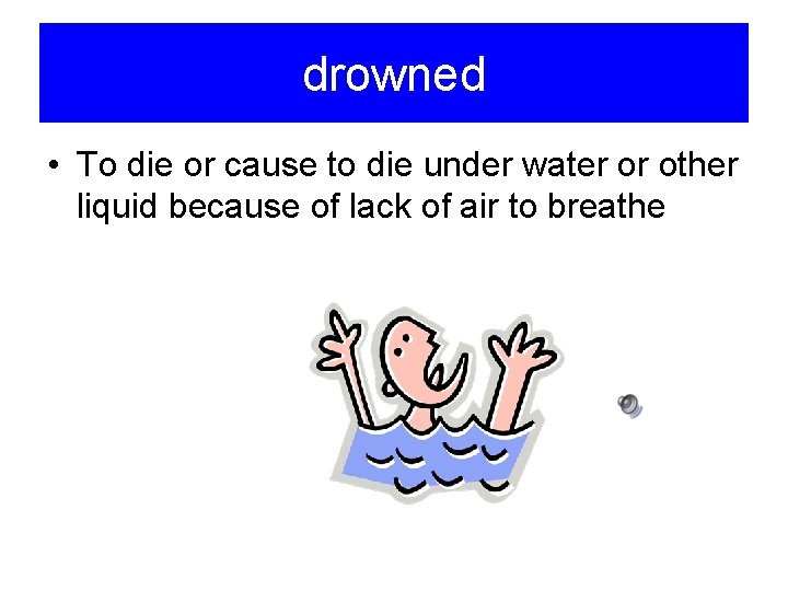 drowned • To die or cause to die under water or other liquid because