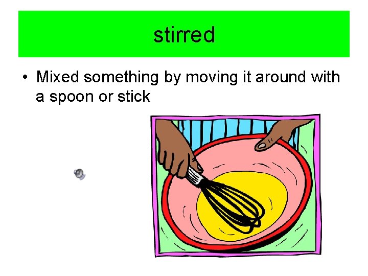 stirred • Mixed something by moving it around with a spoon or stick 