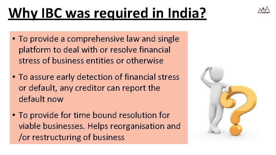 Why IBC was required in India? • To provide a comprehensive law and single