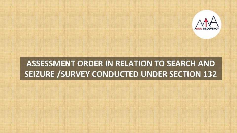 ASSESSMENT ORDER IN RELATION TO SEARCH AND SEIZURE /SURVEY CONDUCTED UNDER SECTION 132 