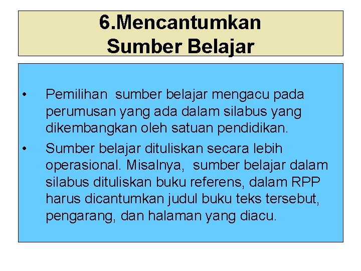 6. Mencantumkan Sumber Belajar • • Pemilihan sumber belajar mengacu pada perumusan yang ada