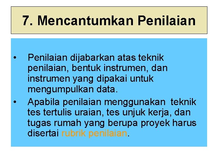 7. Mencantumkan Penilaian • • Penilaian dijabarkan atas teknik penilaian, bentuk instrumen, dan instrumen