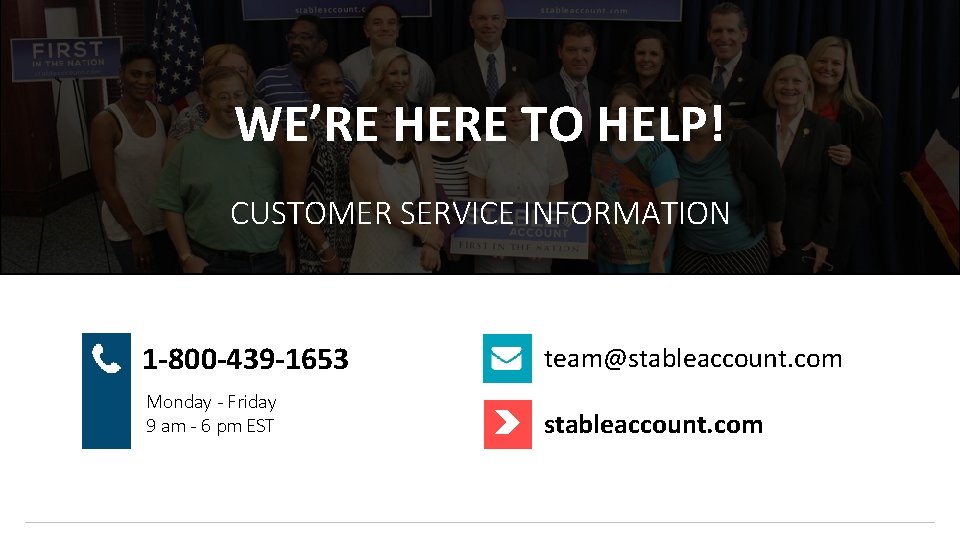 WE’RE HERE TO HELP! CUSTOMER SERVICE INFORMATION 1 -800 -439 -1653 team@stableaccount. com Monday