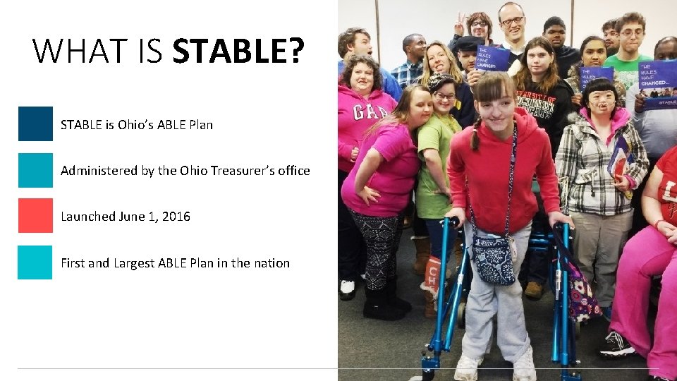 WHAT IS STABLE? STABLE is Ohio’s ABLE Plan Administered by the Ohio Treasurer’s office