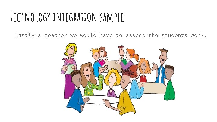 Technology integration sample Lastly a teacher we would have to assess the students work.