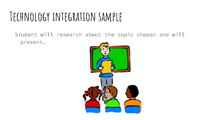 Technology integration sample Student will research about the topic chosen and will present. 